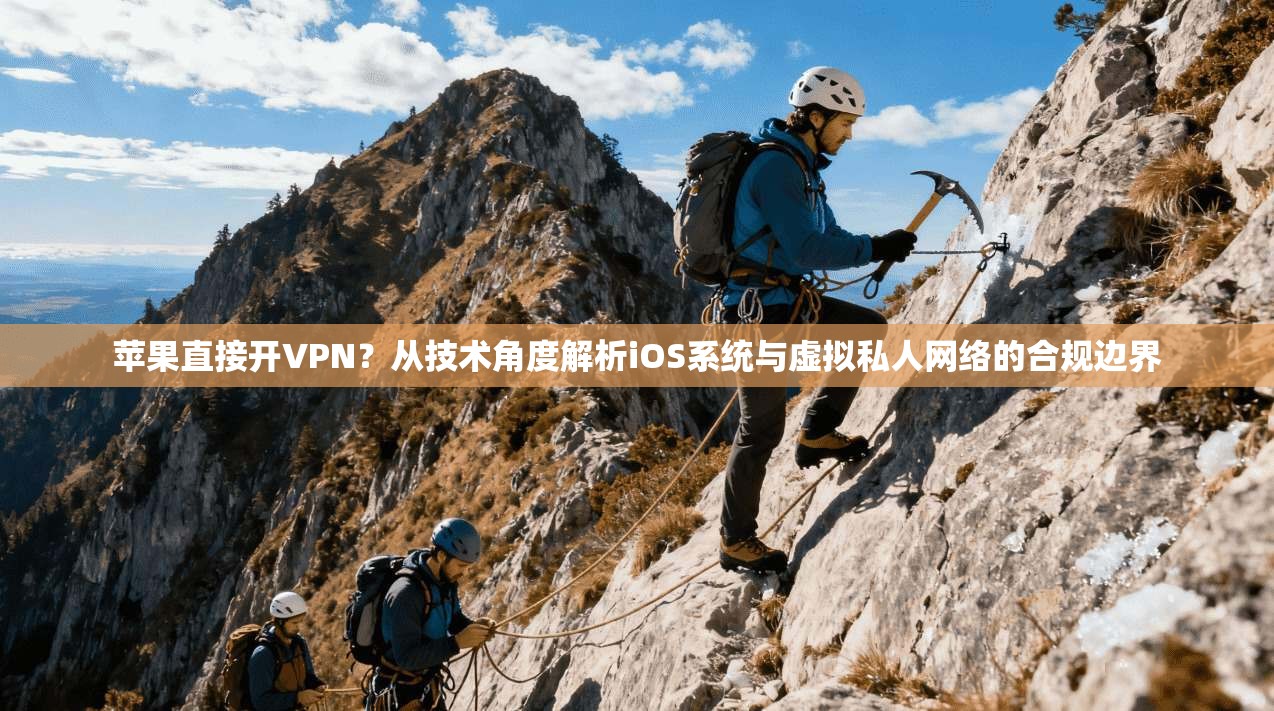 苹果直接开VPN？从技术角度解析iOS系统与虚拟私人网络的合规边界