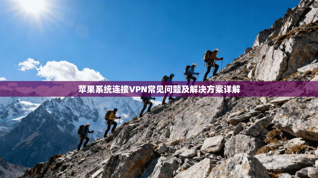 苹果系统连接VPN常见问题及解决方案详解