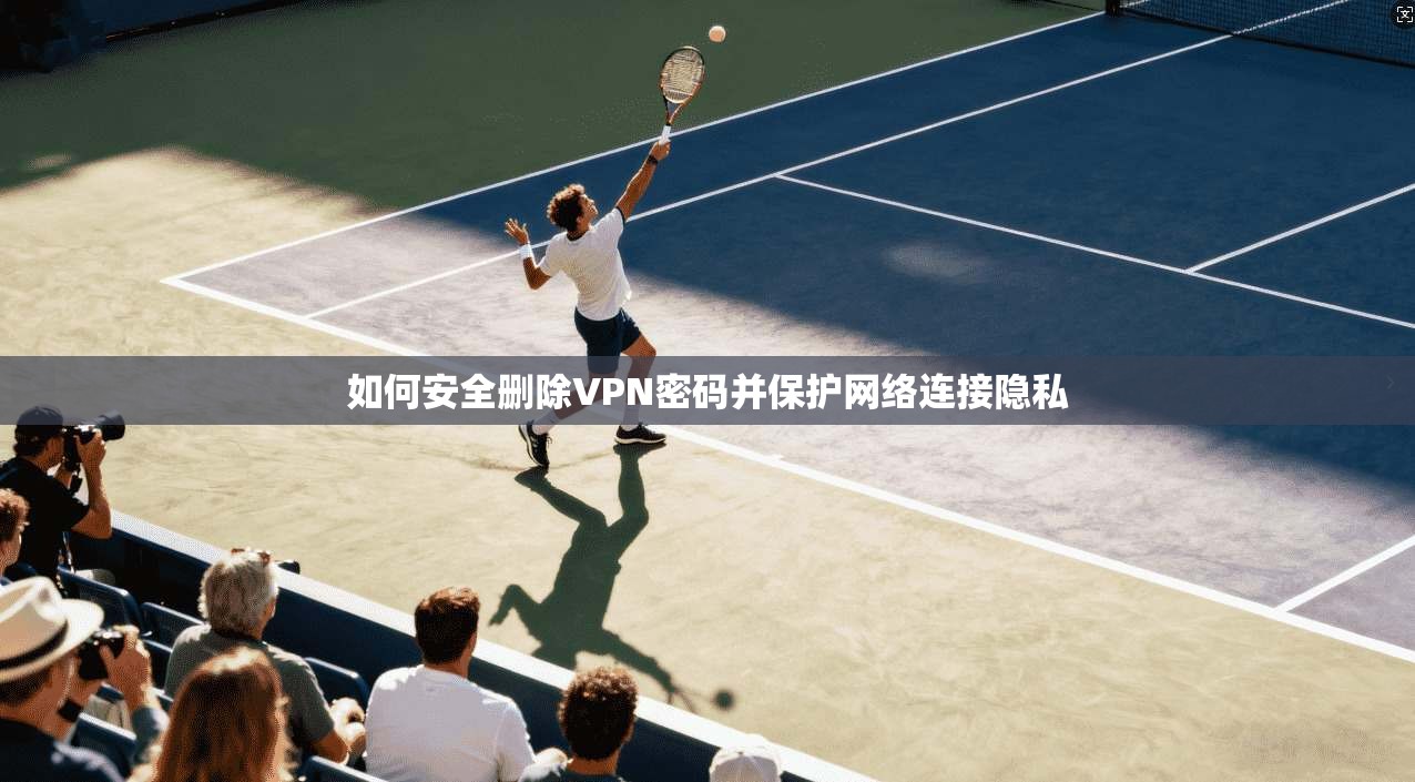 如何安全删除VPN密码并保护网络连接隐私