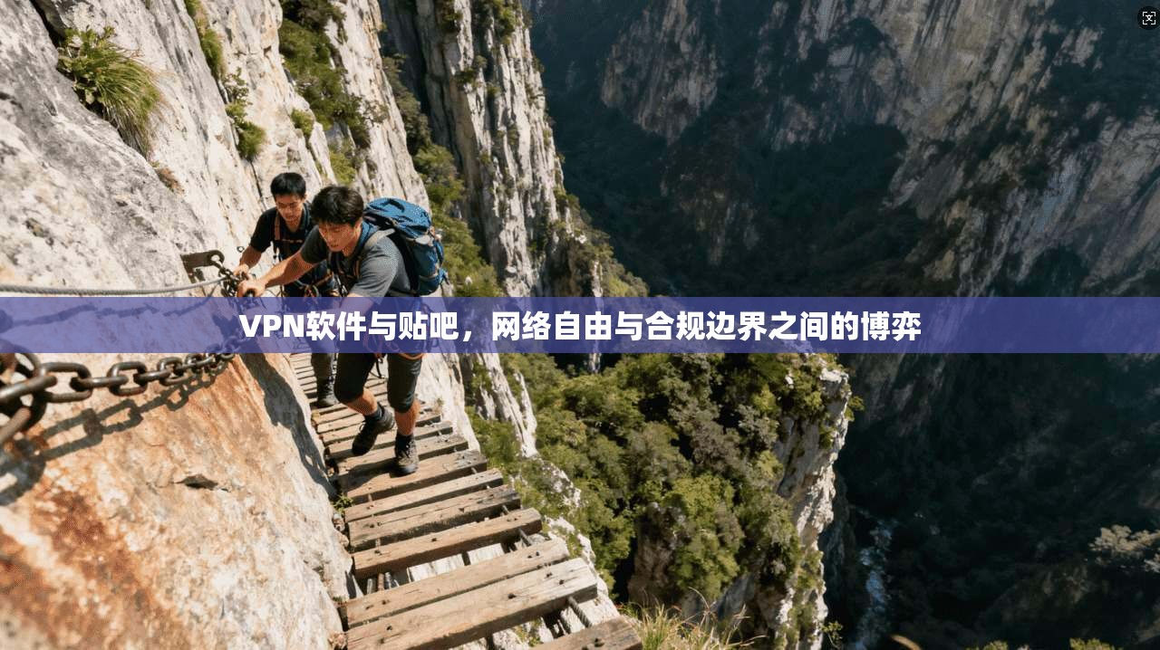 VPN软件与贴吧，网络自由与合规边界之间的博弈