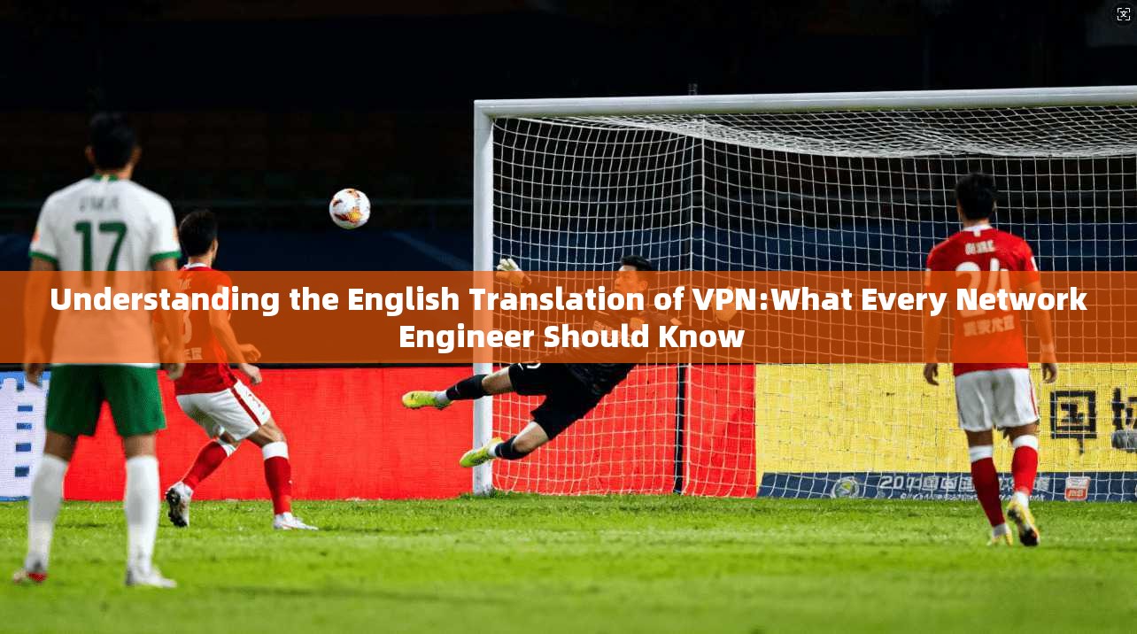 Understanding the English Translation of VPN:What Every Network Engineer Should Know
