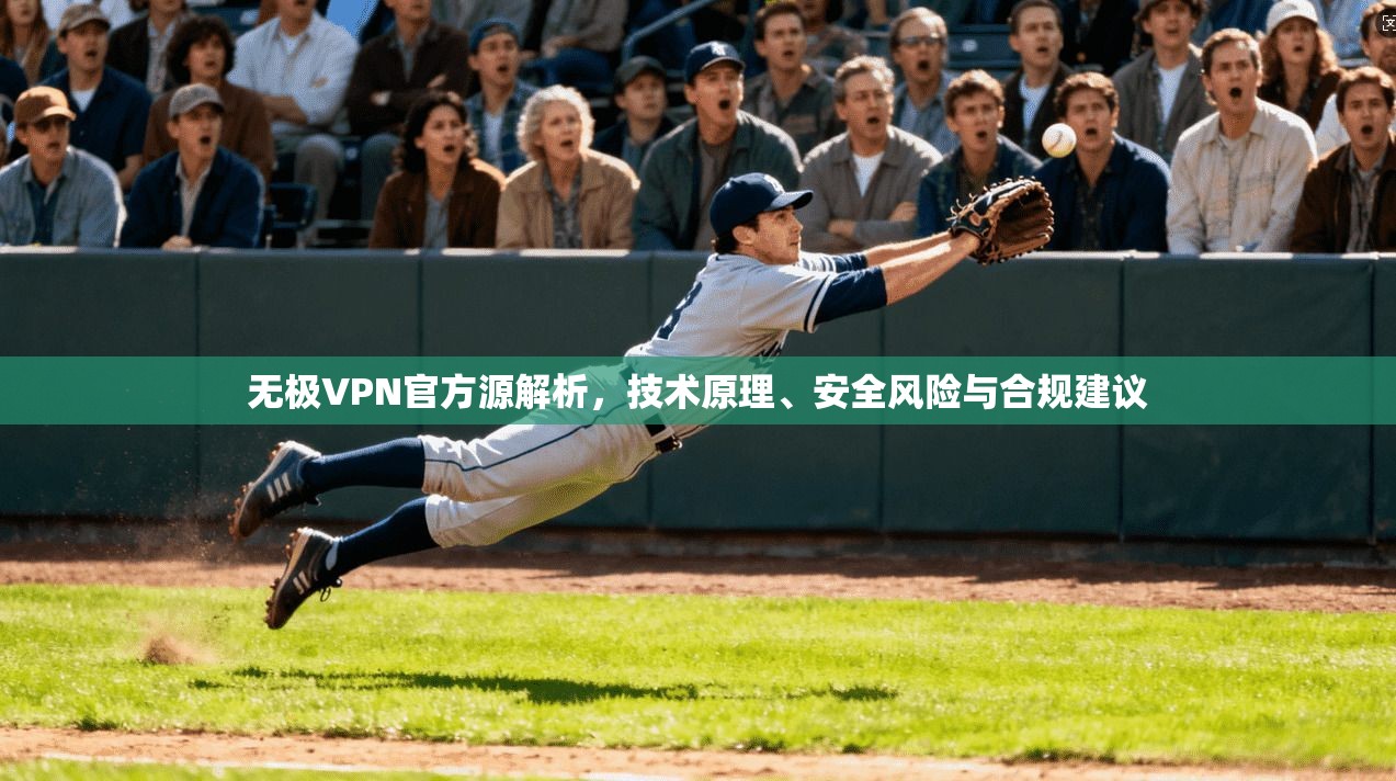 无极VPN官方源解析，技术原理、安全风险与合规建议