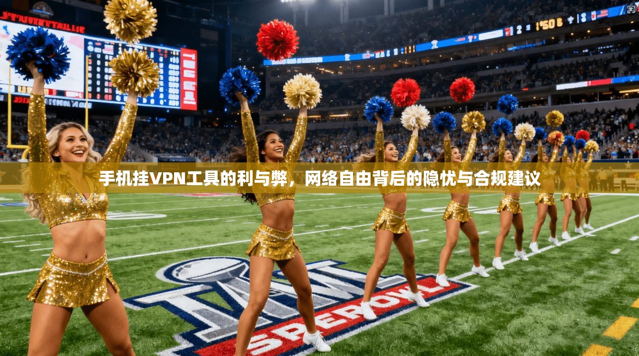 手机挂VPN工具的利与弊，网络自由背后的隐忧与合规建议
