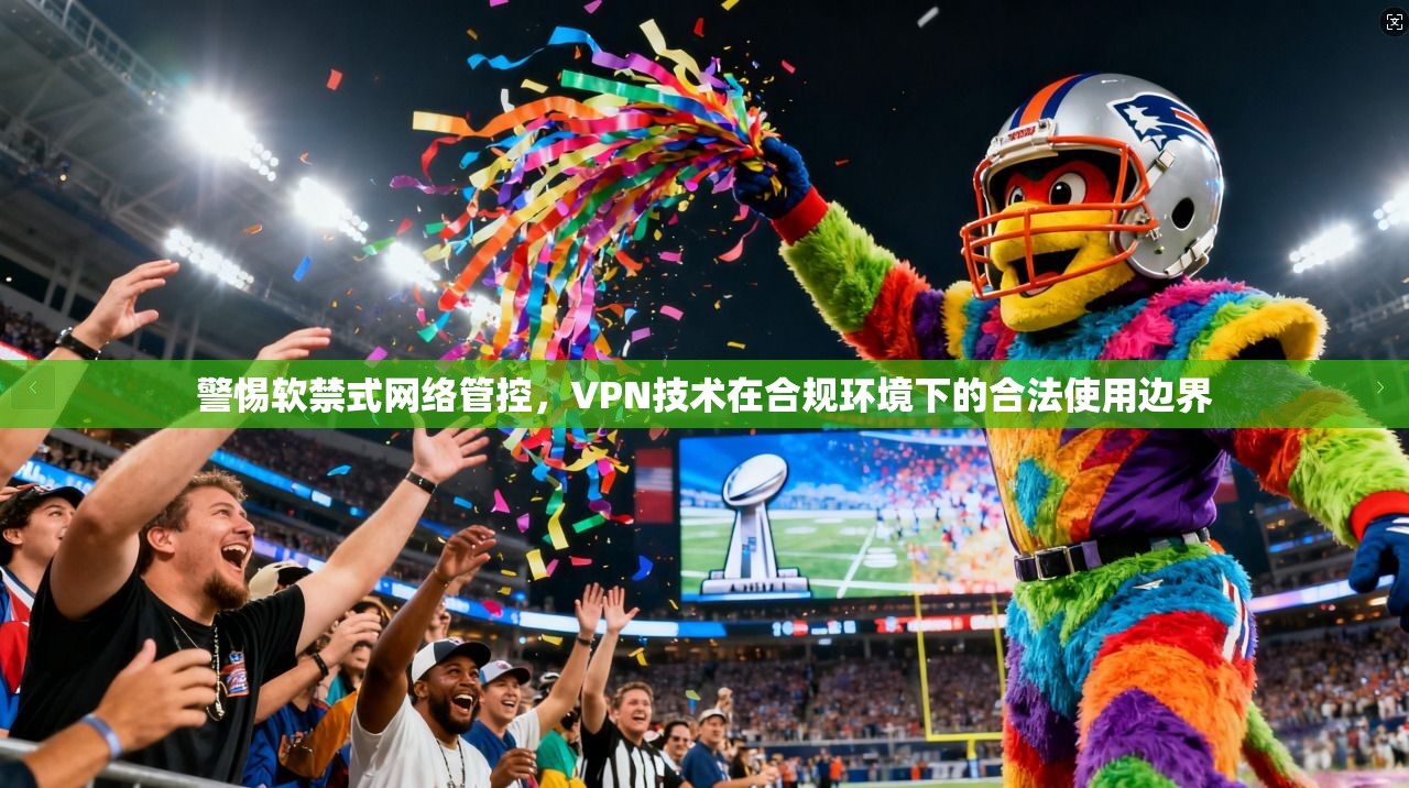 警惕软禁式网络管控，VPN技术在合规环境下的合法使用边界