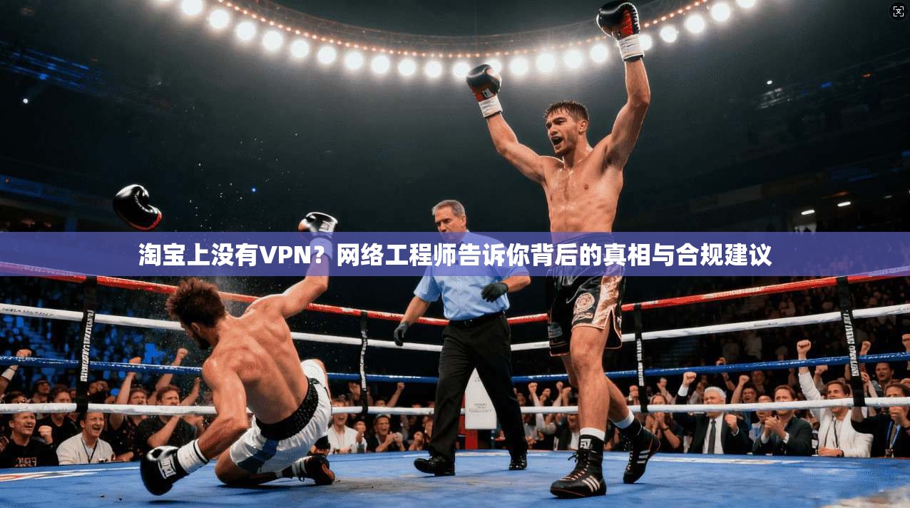 淘宝上没有VPN？网络工程师告诉你背后的真相与合规建议