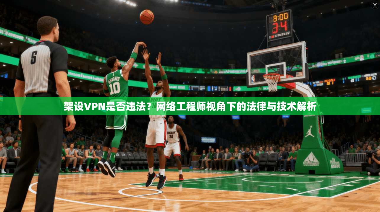 架设VPN是否违法?网络工程师视角下的法律与技术解析