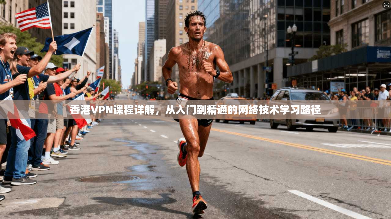 香港VPN课程详解,从入门到精通的网络技术学习路径