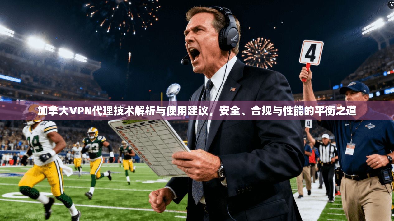 加拿大VPN代理技术解析与使用建议，安全、合规与性能的平衡之道