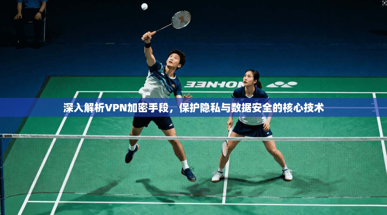深入解析VPN加密手段，保护隐私与数据安全的核心技术
