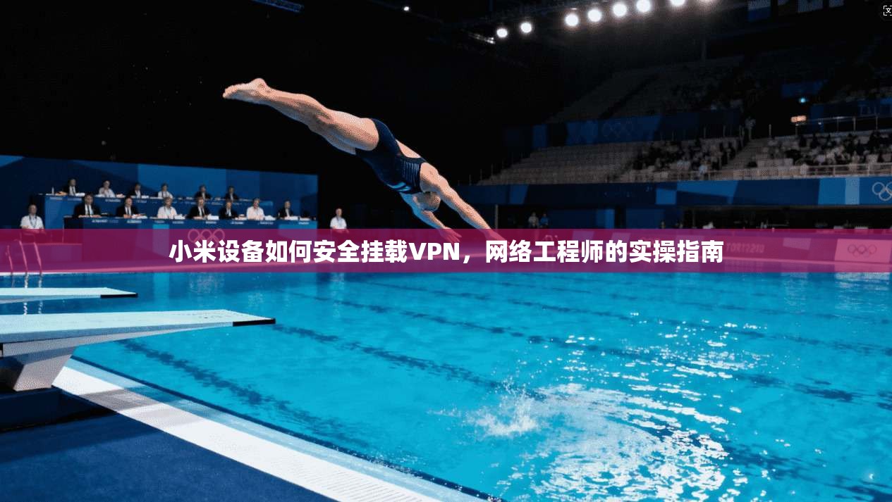 小米设备如何安全挂载VPN，网络工程师的实操指南