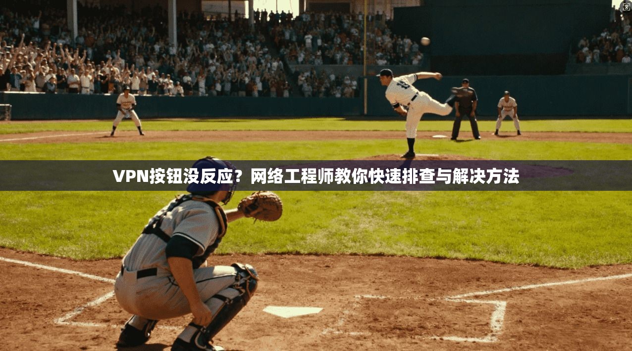 VPN按钮没反应？网络工程师教你快速排查与解决方法