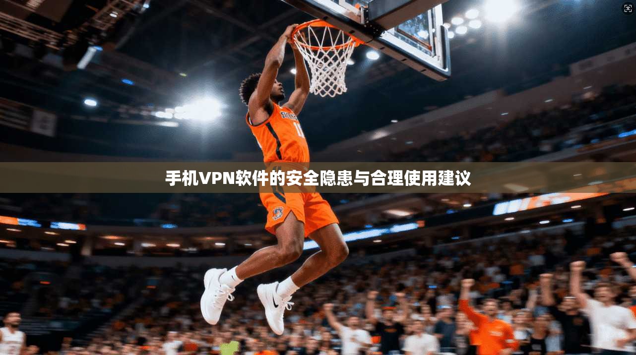 手机VPN软件的安全隐患与合理使用建议