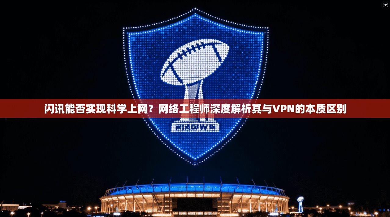闪讯能否实现科学上网？网络工程师深度解析其与VPN的本质区别
