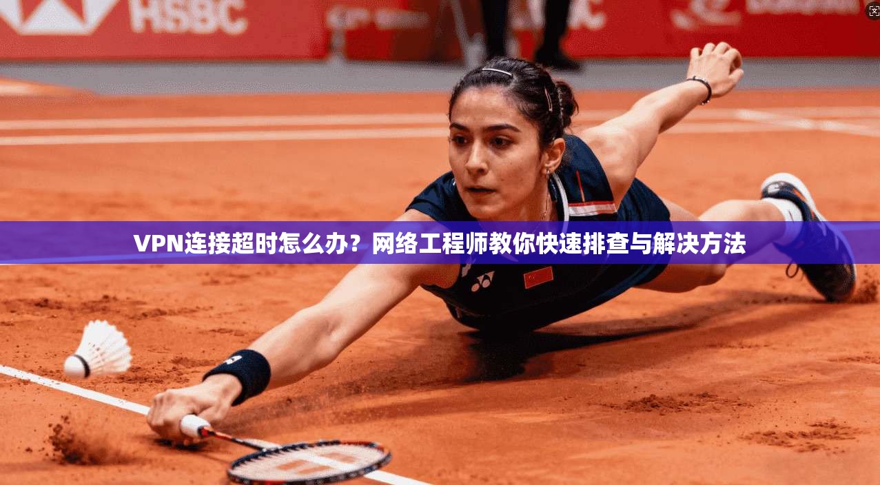 VPN连接超时怎么办？网络工程师教你快速排查与解决方法