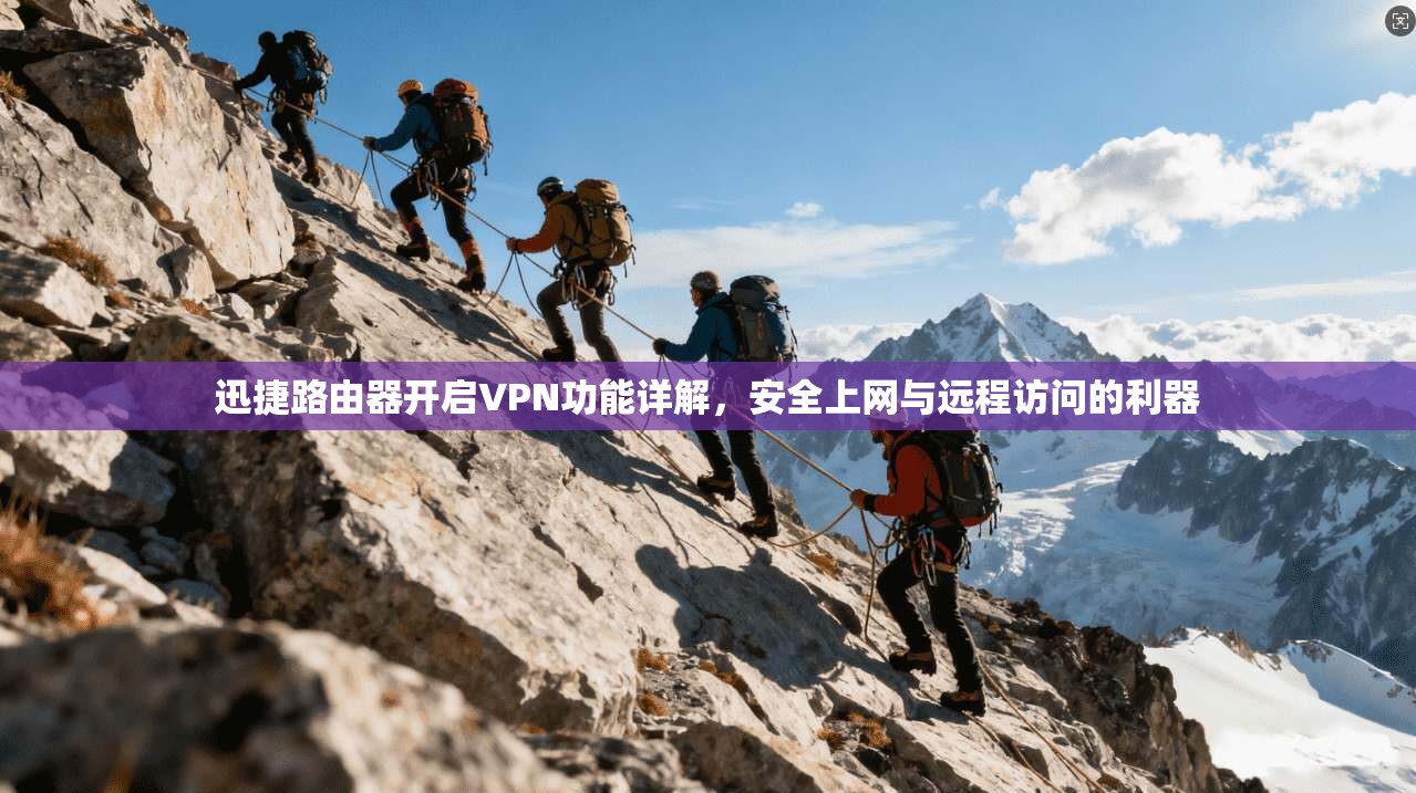 迅捷路由器开启VPN功能详解，安全上网与远程访问的利器