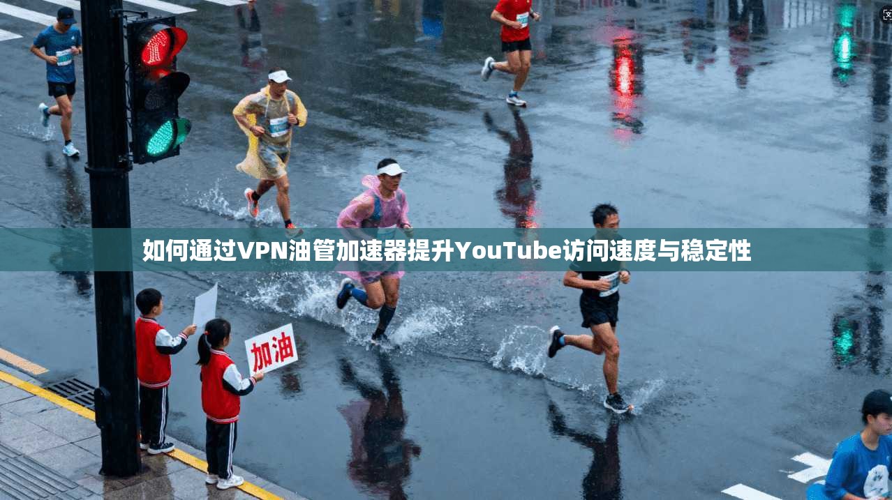 如何通过VPN油管加速器提升YouTube访问速度与稳定性