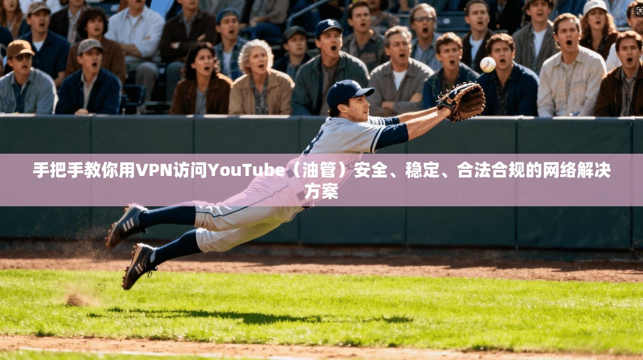 手把手教你用VPN访问YouTube（油管）安全、稳定、合法合规的网络解决方案