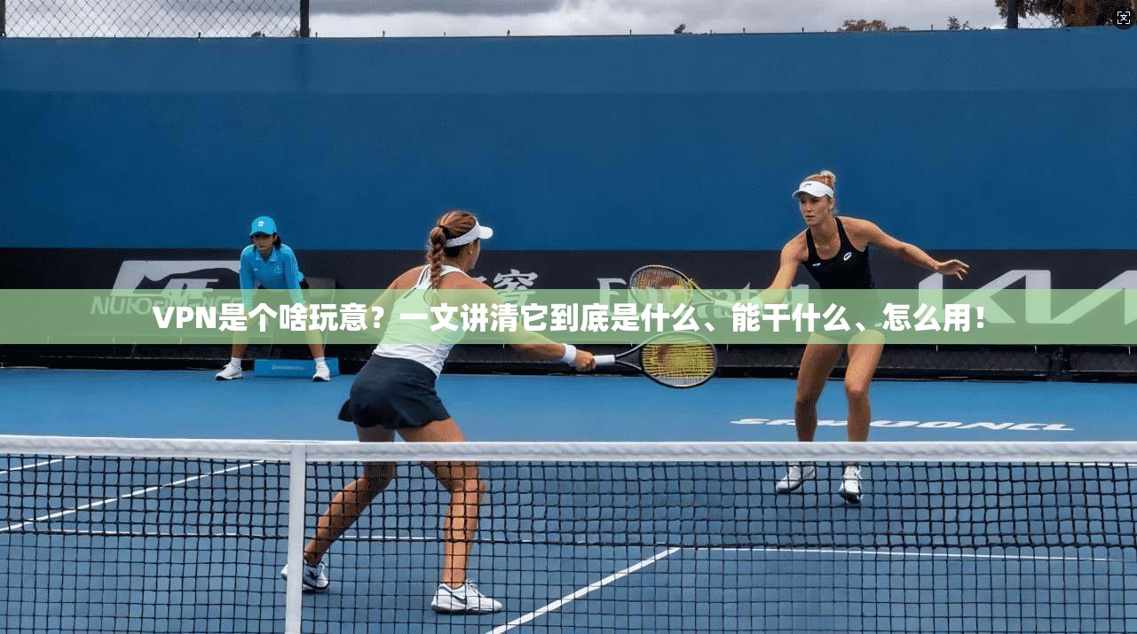 VPN是个啥玩意？一文讲清它到底是什么、能干什么、怎么用！