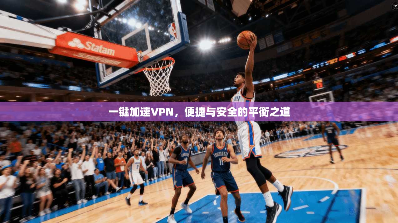 一键加速VPN，便捷与安全的平衡之道
