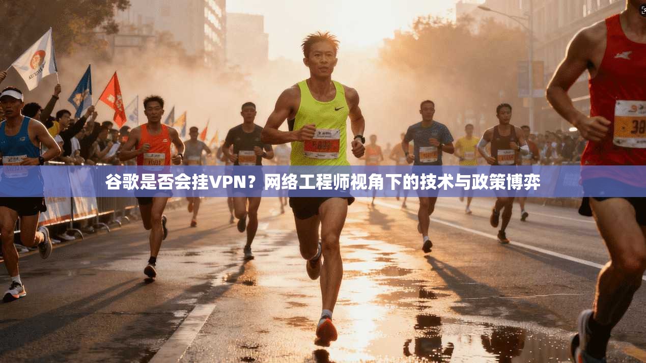 谷歌是否会挂VPN？网络工程师视角下的技术与政策博弈