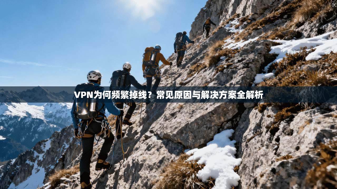 VPN为何频繁掉线？常见原因与解决方案全解析