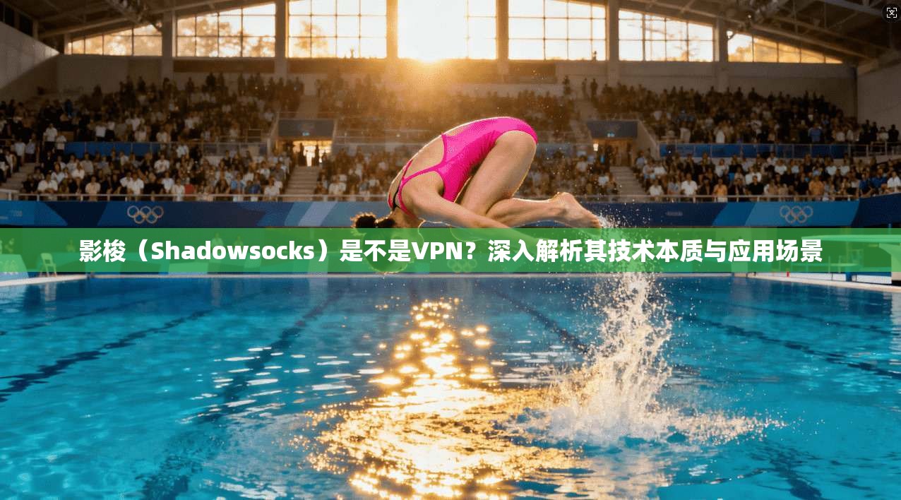 影梭(Shadowsocks)是不是VPN?深入解析其技术本质与应用场景