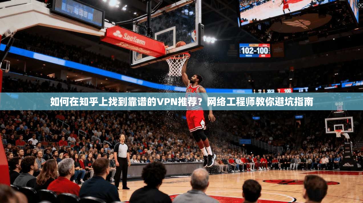 如何在知乎上找到靠谱的VPN推荐?网络工程师教你避坑指南