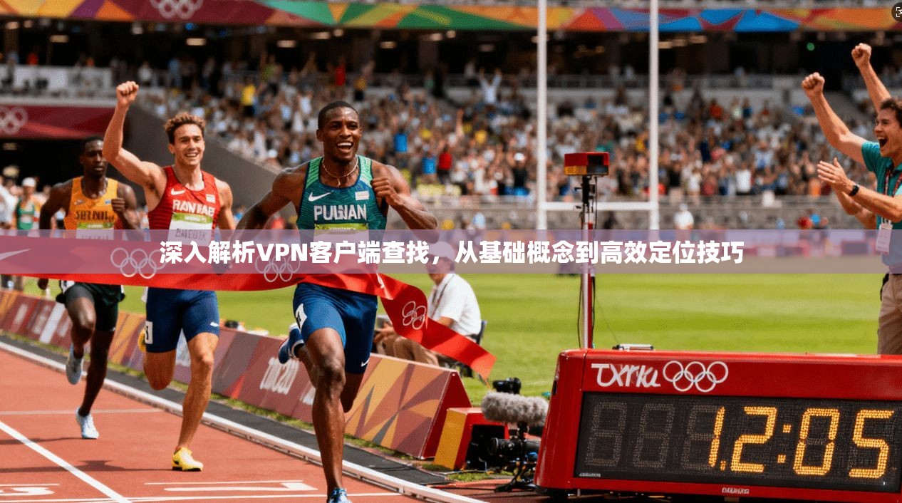 深入解析VPN客户端查找,从基础概念到高效定位技巧
