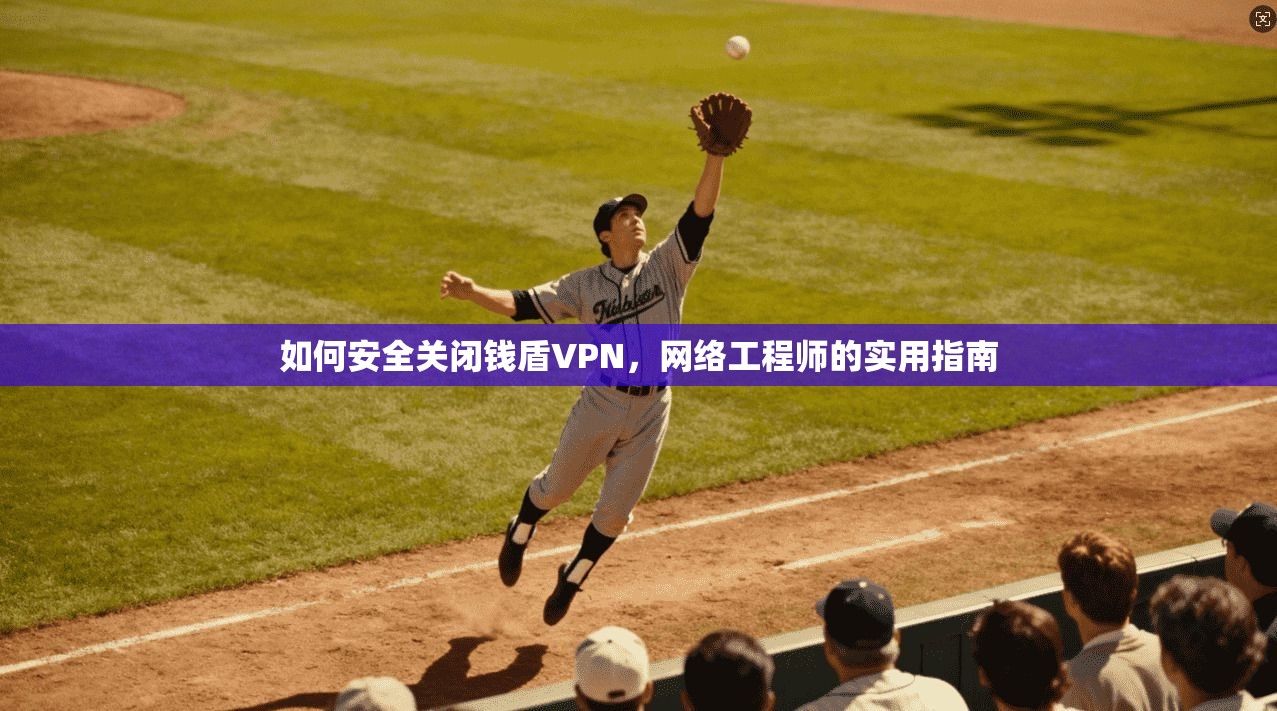 如何安全关闭钱盾VPN,网络工程师的实用指南