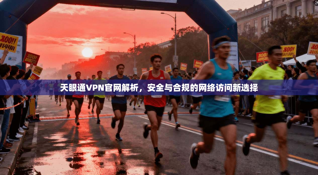 天眼通VPN官网解析，安全与合规的网络访问新选择