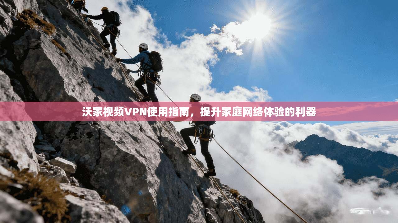 沃家视频VPN使用指南，提升家庭网络体验的利器