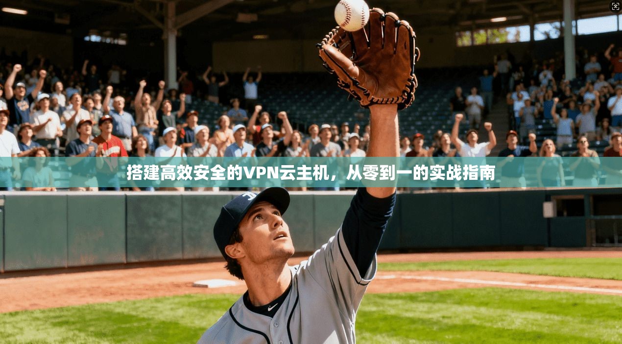 搭建高效安全的VPN云主机，从零到一的实战指南