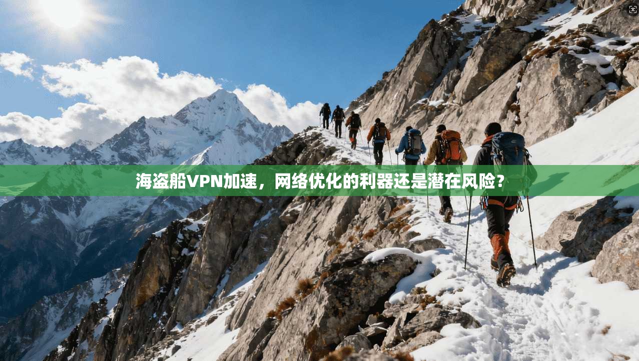 海盗船VPN加速,网络优化的利器还是潜在风险?