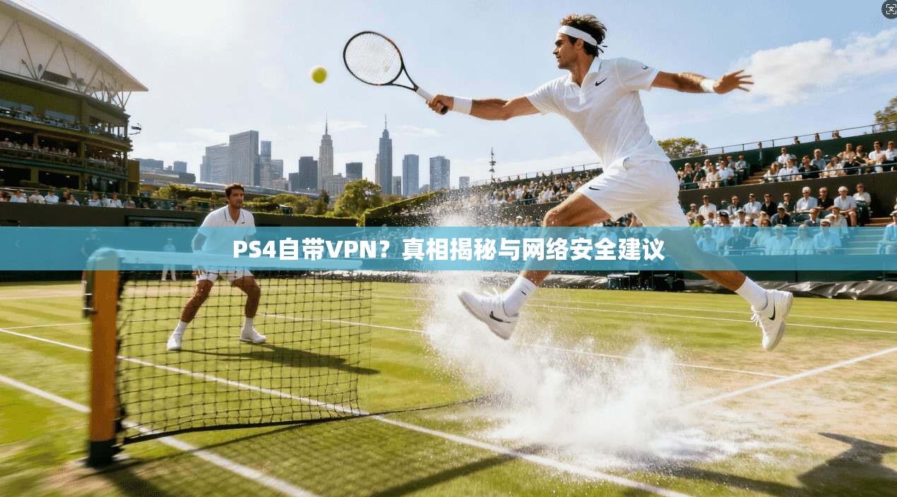 PS4自带VPN?真相揭秘与网络安全建议