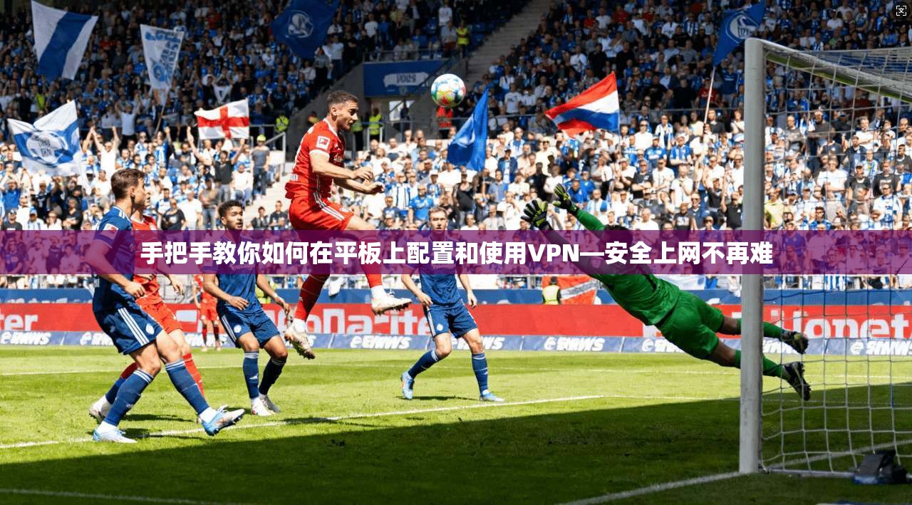 手把手教你如何在平板上配置和使用VPN—安全上网不再难