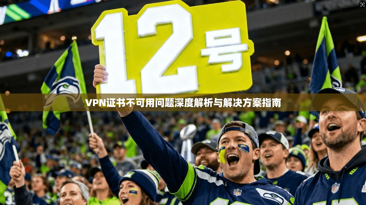 VPN证书不可用问题深度解析与解决方案指南