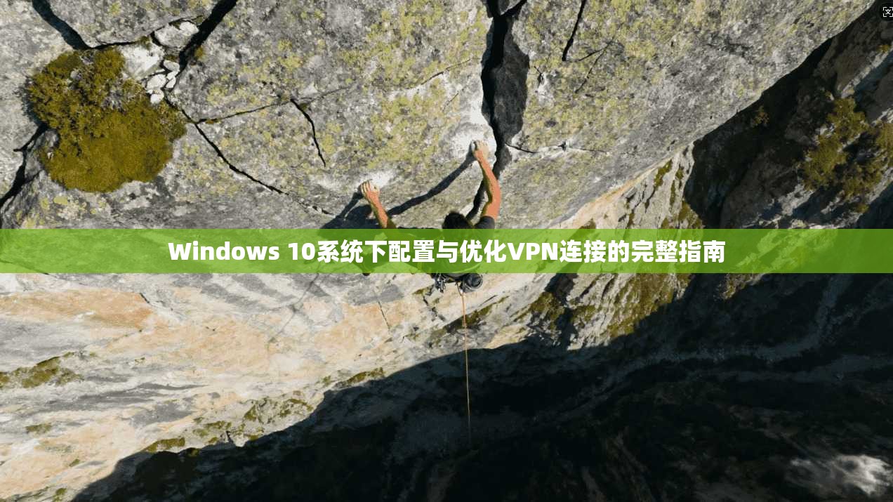 Windows 10系统下配置与优化VPN连接的完整指南