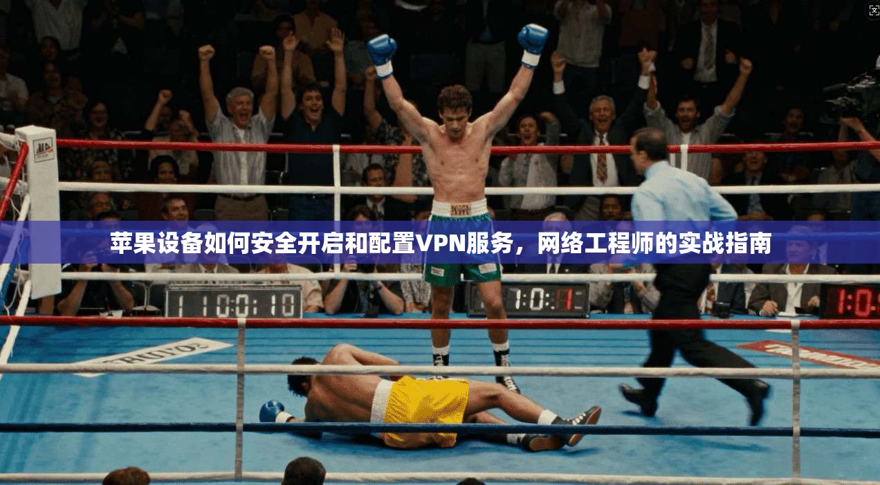 苹果设备如何安全开启和配置VPN服务,网络工程师的实战指南 苹果设备如何安全开启和配置VPN服务,网络工程师的实战指南