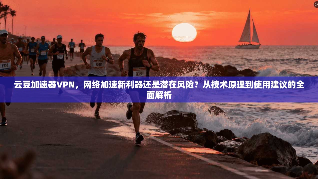 云豆加速器VPN,网络加速新利器还是潜在风险?从技术原理到使用建议的全面解析
