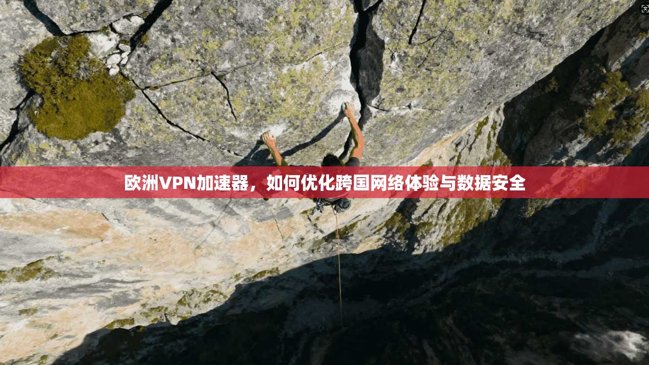 欧洲VPN加速器，如何优化跨国网络体验与数据安全
