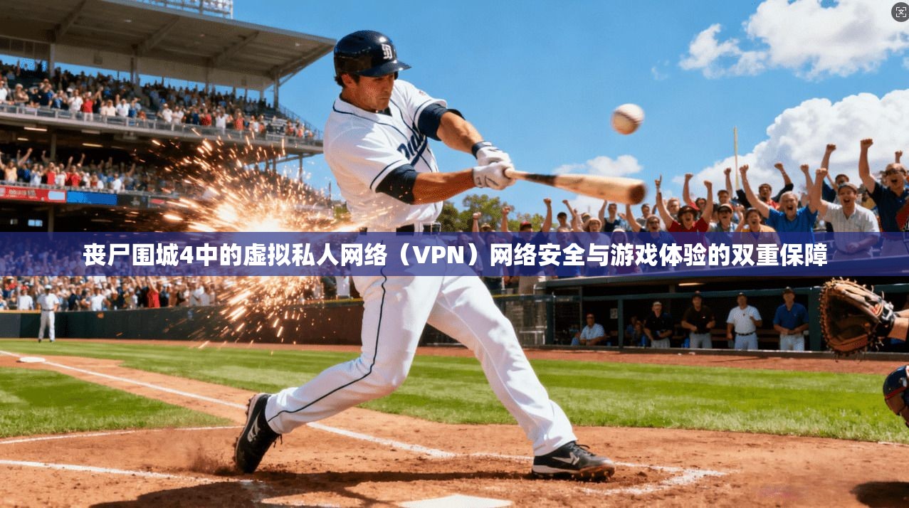 丧尸围城4中的虚拟私人网络（VPN）网络安全与游戏体验的双重保障