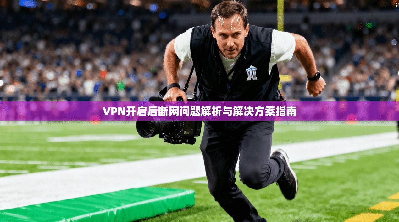VPN开启后断网问题解析与解决方案指南