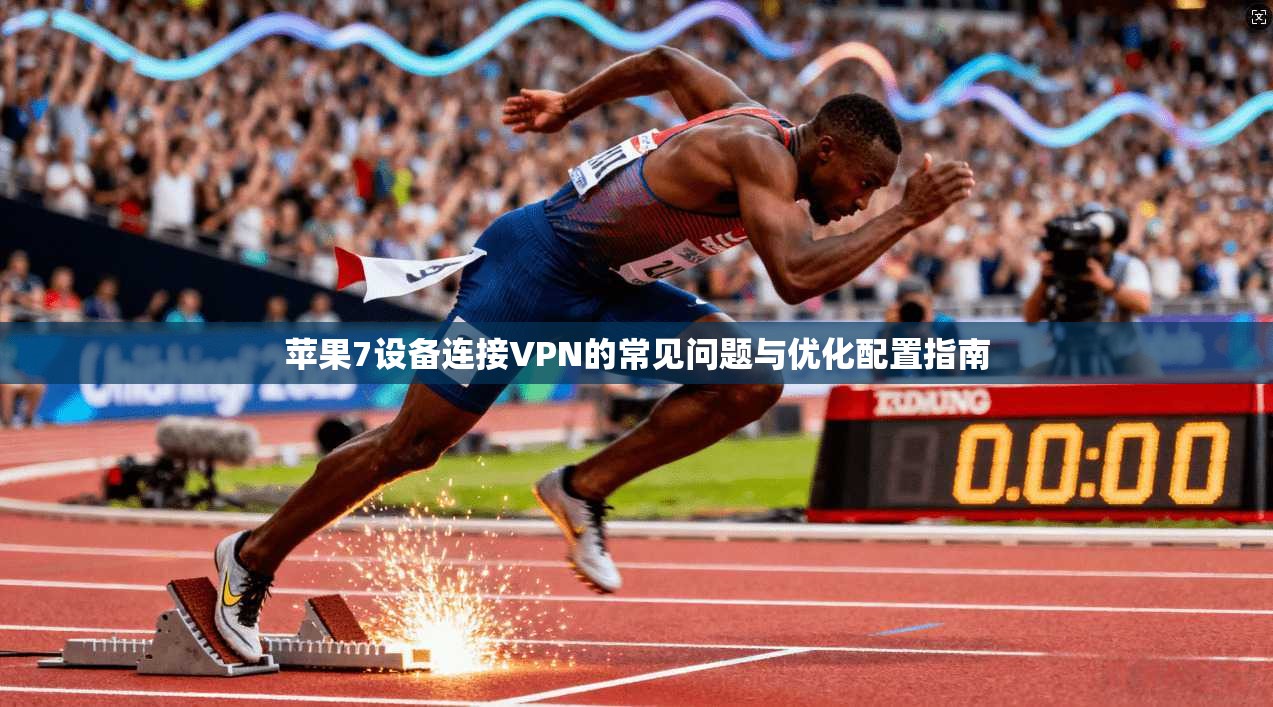 苹果7设备连接VPN的常见问题与优化配置指南 苹果7设备连接VPN的常见问题与优化配置指南