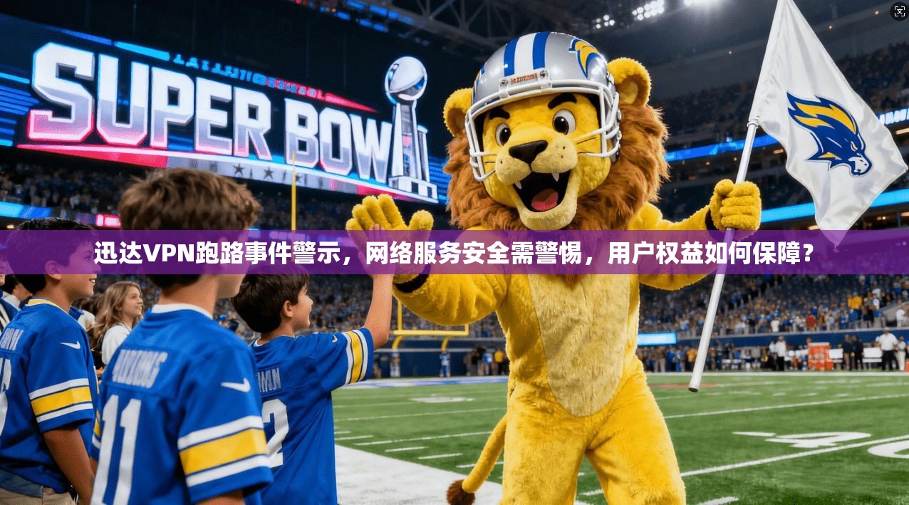 迅达VPN跑路事件警示，网络服务安全需警惕，用户权益如何保障？