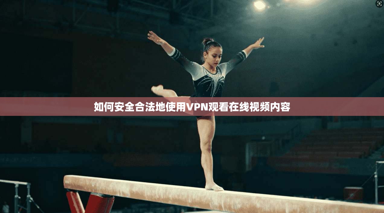 如何安全合法地使用VPN观看在线视频内容