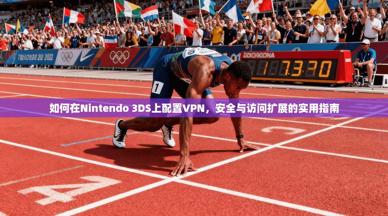 如何在Nintendo 3DS上配置VPN，安全与访问扩展的实用指南