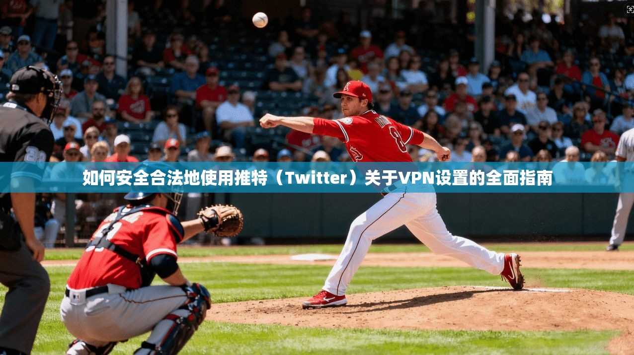 如何安全合法地使用推特（Twitter）关于VPN设置的全面指南