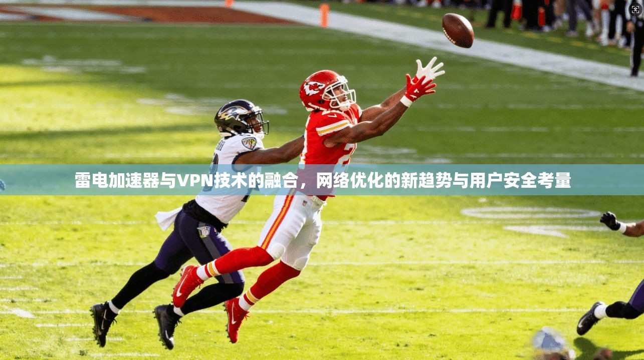 雷电加速器与VPN技术的融合，网络优化的新趋势与用户安全考量