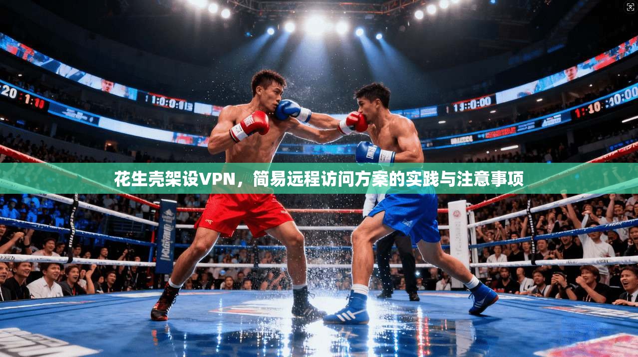 花生壳架设VPN，简易远程访问方案的实践与注意事项