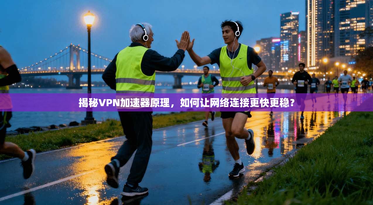 揭秘VPN加速器原理,如何让网络连接更快更稳?